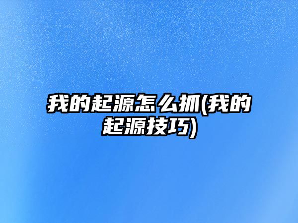 我的起源怎么抓(我的起源技巧)