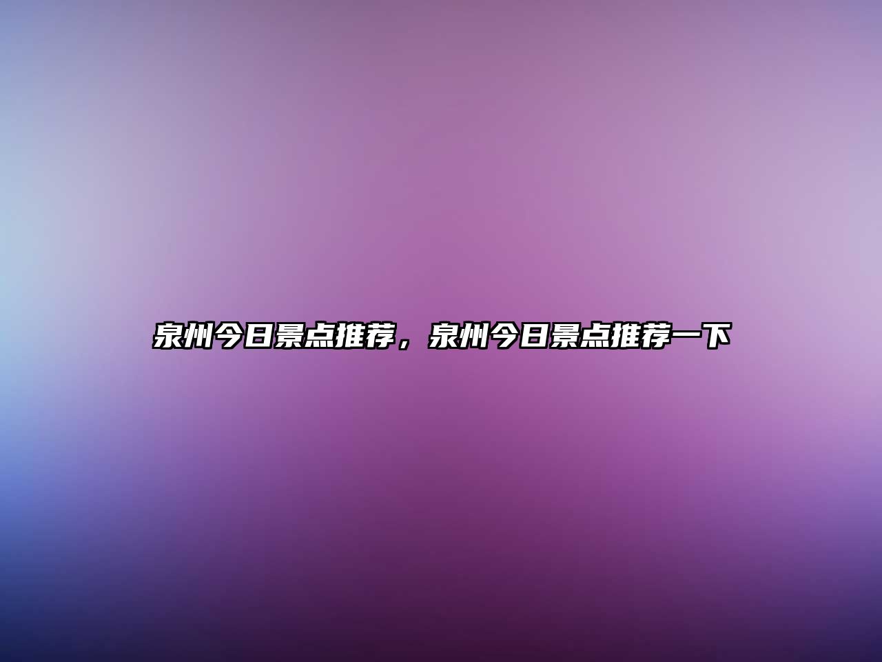 泉州今日景點(diǎn)推薦，泉州今日景點(diǎn)推薦一下