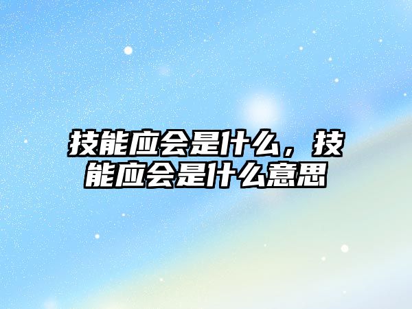 技能應(yīng)會(huì)是什么，技能應(yīng)會(huì)是什么意思