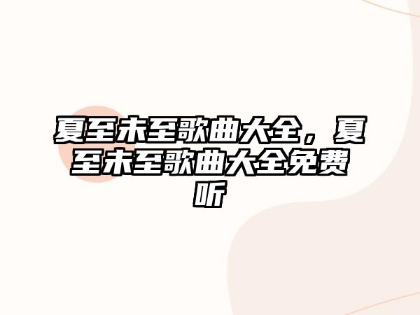 夏至未至歌曲大全，夏至未至歌曲大全免費(fèi)聽