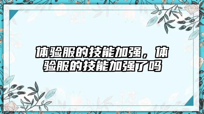 體驗(yàn)服的技能加強(qiáng)，體驗(yàn)服的技能加強(qiáng)了嗎