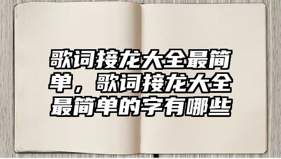歌詞接龍大全最簡(jiǎn)單，歌詞接龍大全最簡(jiǎn)單的字有哪些