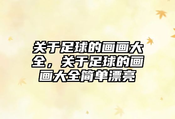 關(guān)于足球的畫畫大全，關(guān)于足球的畫畫大全簡(jiǎn)單漂亮